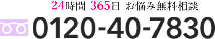 24時間365日 お悩み無料相談 0120-40-7830